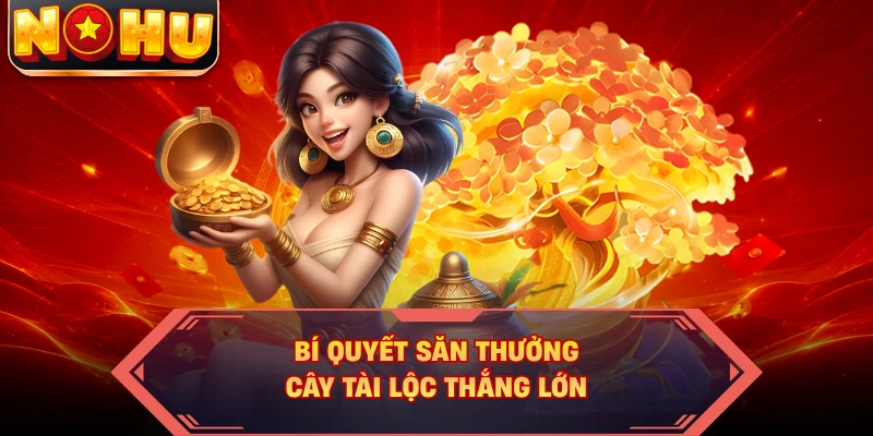 Bí quyết săn thưởng cây tài lộc thắng lớn