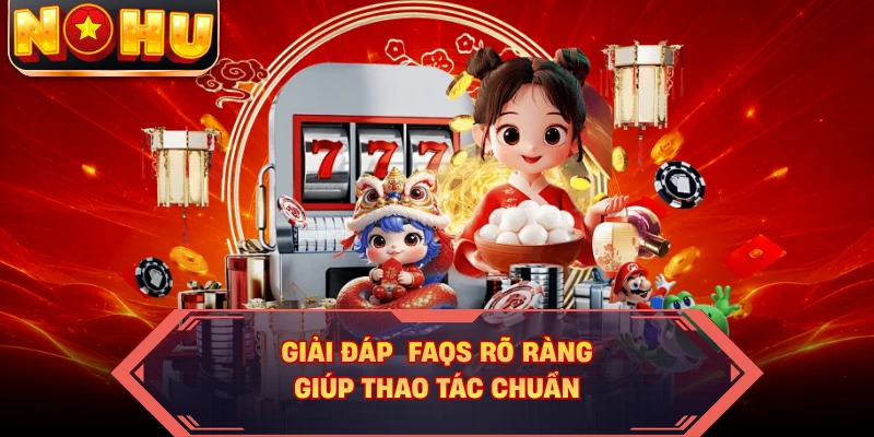 Giải đáp FAQs rõ ràng giúp thao tác chuẩn
