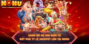 Sảnh Nổ Hũ JDB Điện Tử - Bứt Phá Tỷ Lệ Jackpot Lớn Tại NOHU